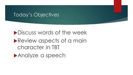 Today’s Objectives  Discuss words of the week  Review aspects of a main character in TBT  Analyze a speech.