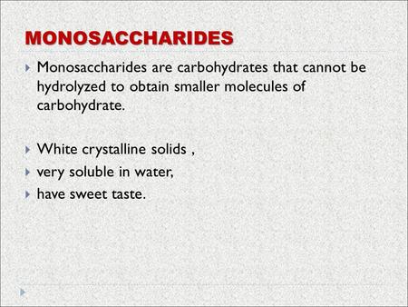 MONOSACCHARIDES  Monosaccharides are carbohydrates that cannot be hydrolyzed to obtain smaller molecules of carbohydrate.  White crystalline solids,