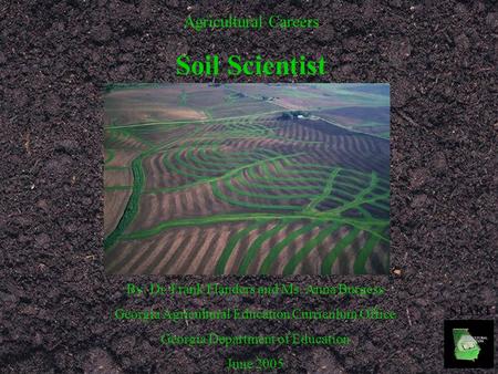 Agricultural Careers Soil Scientist By: Dr. Frank Flanders and Ms. Anna Burgess Georgia Agricultural Education Curriculum Office Georgia Department of.