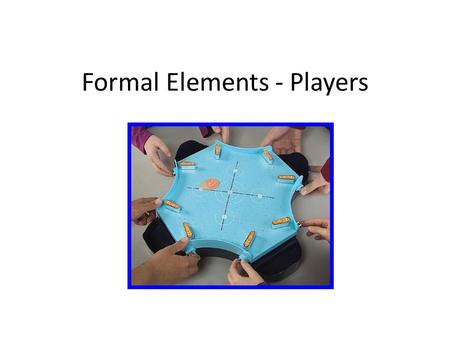Formal Elements - Players. Section C: Game design culture and play Recognize social game interaction.