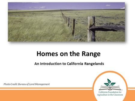 Homes on the Range An Introduction to California Rangelands Photo Credit: Bureau of Land Management.