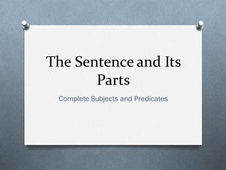 The Sentence and Its Parts Complete Subjects and Predicates.