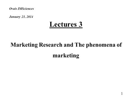 Ovais IMSciences January 23, 2014 Lectures 3 Marketing Research and The phenomena of marketing 1.