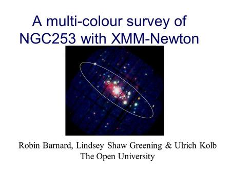 A multi-colour survey of NGC253 with XMM-Newton Robin Barnard, Lindsey Shaw Greening & Ulrich Kolb The Open University.