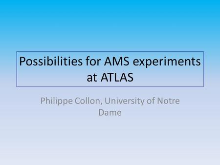 Possibilities for AMS experiments at ATLAS Philippe Collon, University of Notre Dame.