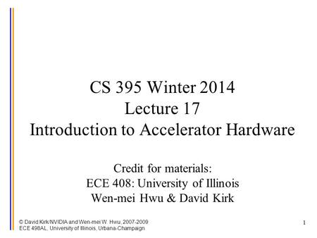 © David Kirk/NVIDIA and Wen-mei W. Hwu, 2007-2009 ECE 498AL, University of Illinois, Urbana-Champaign 1 CS 395 Winter 2014 Lecture 17 Introduction to Accelerator.