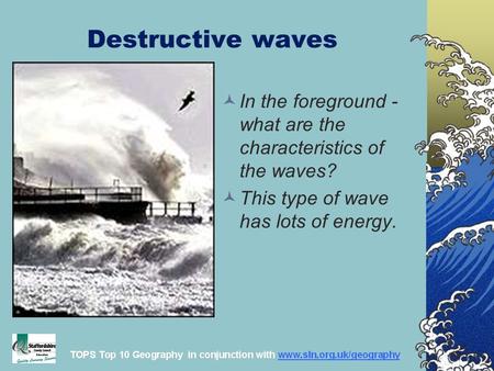 Destructive waves In the foreground - what are the characteristics of the waves? This type of wave has lots of energy.