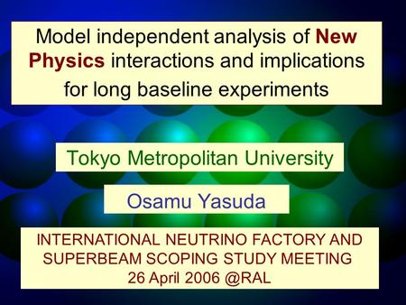 Osamu Yasuda Tokyo Metropolitan University Model independent analysis of New Physics interactions and implications for long baseline experiments INTERNATIONAL.