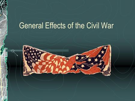 General Effects of the Civil War. Families and friends were often pitted against one another. Southern troops became increasingly younger and poorly equipped.