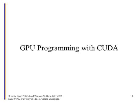 © David Kirk/NVIDIA and Wen-mei W. Hwu, 2007-2009 ECE 498AL, University of Illinois, Urbana-Champaign 1 GPU Programming with CUDA.