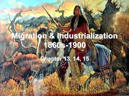 Migration & Industrialization 1860s-1900 Chapter 13, 14, 15.