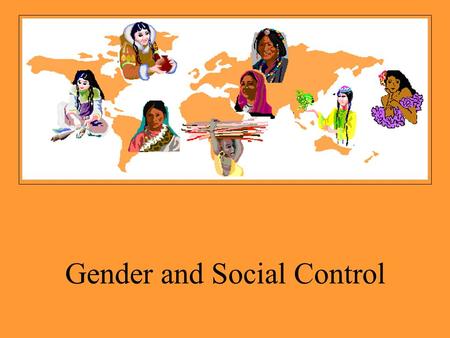 Gender and Social Control. Social Control Through enculturation and internal controls –Shame –Guilt Through external controls –Informal sanctions –Formal.