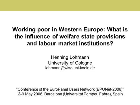 Working poor in Western Europe: What is the influence of welfare state provisions and labour market institutions? Henning Lohmann University of Cologne.