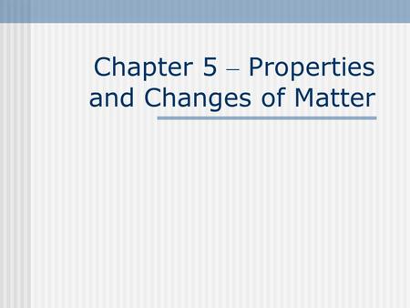 Chapter 5 – Properties and Changes of Matter