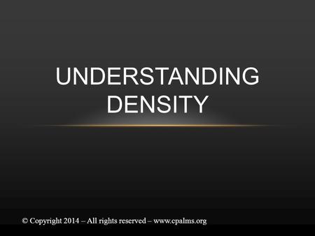 UNDERSTANDING DENSITY © Copyright 2014 – All rights reserved – www.cpalms.org.