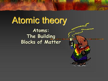 Atomic theory Atoms: The Building Blocks of Matter.