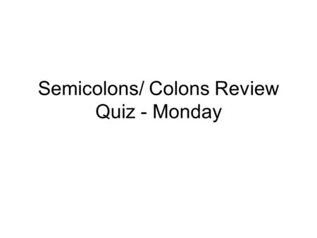Semicolons/ Colons Review Quiz - Monday