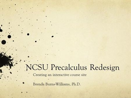 NCSU Precalculus Redesign Creating an interactive course site Brenda Burns-Williams, Ph.D.