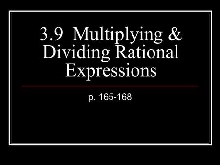 3.9 Multiplying & Dividing Rational Expressions p. 165-168.