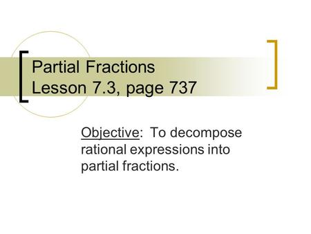 Partial Fractions Lesson 7.3, page 737 Objective: To decompose rational expressions into partial fractions.