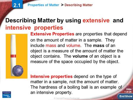 End Show © Copyright Pearson Prentice Hall Properties of Matter > Slide 1 of 26 Describing Matter Describing Matter by using extensive and intensive properties.