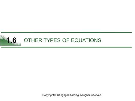 1.6 OTHER TYPES OF EQUATIONS Copyright © Cengage Learning. All rights reserved.