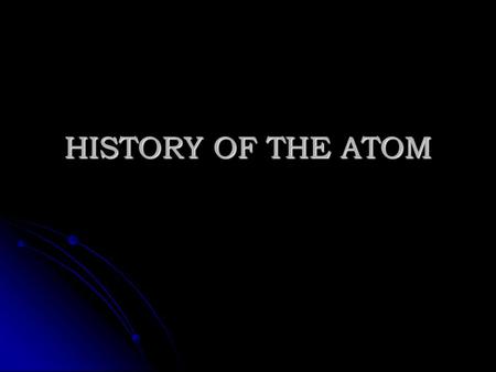 HISTORY OF THE ATOM. Aristotle 400 BC 400 BC - Claimed that there was no smallest part of matter - Claimed that there was no smallest part of matter -