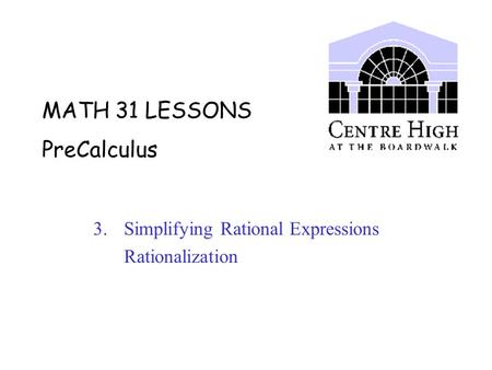 MATH 31 LESSONS PreCalculus 3. Simplifying Rational Expressions Rationalization.