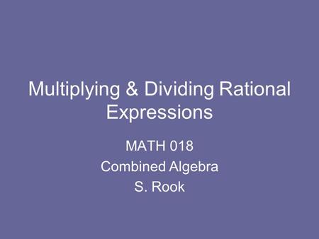 Multiplying & Dividing Rational Expressions MATH 018 Combined Algebra S. Rook.