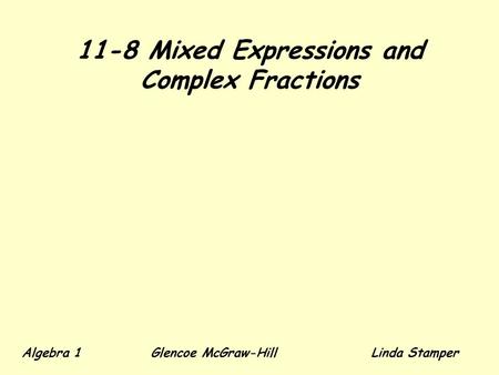 11-8 Mixed Expressions and Complex Fractions Algebra 1 Glencoe McGraw-HillLinda Stamper.