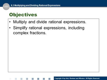 Copyright © by Holt, Rinehart and Winston. All Rights Reserved. Objectives Multiply and divide rational expressions. Simplify rational expressions, including.