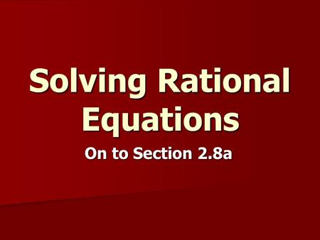 Solving Rational Equations On to Section 2.8a. Solving Rational Equations Rational Equation – an equation involving rational expressions or fractions…can.