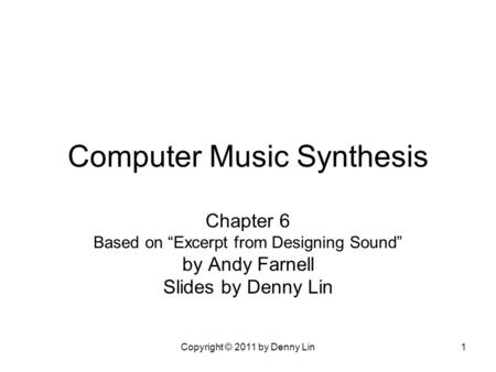 Copyright © 2011 by Denny Lin1 Computer Music Synthesis Chapter 6 Based on “Excerpt from Designing Sound” by Andy Farnell Slides by Denny Lin.
