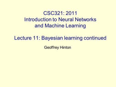 CSC321: 2011 Introduction to Neural Networks and Machine Learning Lecture 11: Bayesian learning continued Geoffrey Hinton.