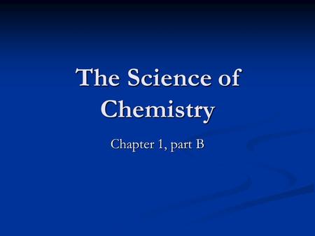 The Science of Chemistry Chapter 1, part B. I. What is chemistry? A. Deals with the properties of matter B. Physical states 1. Solid 2. Liquid 3. Gas.