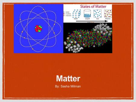 Matter By: Sasha Milman. What is Matter? Matter is anything that takes up space and has mass!