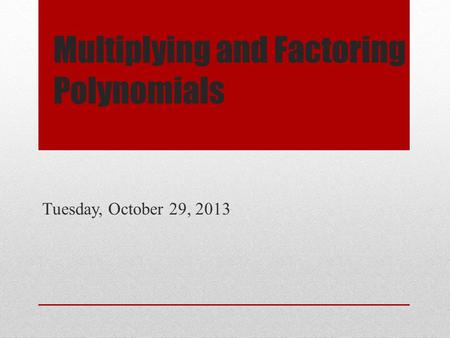 Multiplying and Factoring Polynomials Tuesday, October 29, 2013.