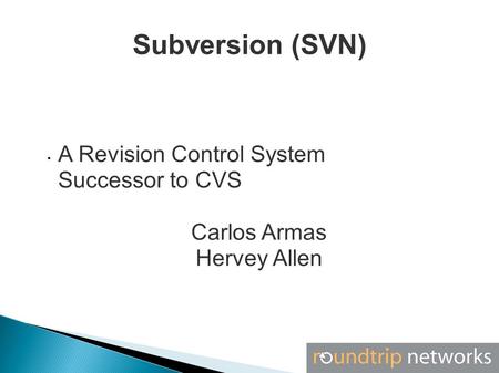 Subversion (SVN) A Revision Control System Successor to CVS Carlos Armas Hervey Allen.