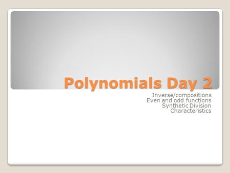 Polynomials Day 2 Inverse/compositions Even and odd functions Synthetic Division Characteristics.