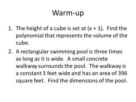 Warm-up 1.The height of a cube is set at (x + 1). Find the polynomial that represents the volume of the cube. 2.A rectangular swimming pool is three times.