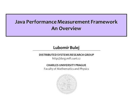 DISTRIBUTED SYSTEMS RESEARCH GROUP  CHARLES UNIVERSITY PRAGUE Faculty of Mathematics and Physics Lubomír Bulej Java Performance.