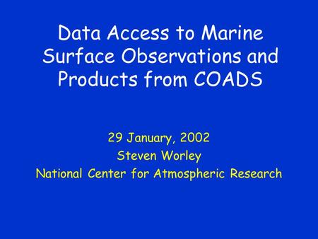 Data Access to Marine Surface Observations and Products from COADS 29 January, 2002 Steven Worley National Center for Atmospheric Research.
