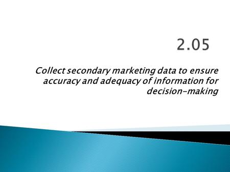Collect secondary marketing data to ensure accuracy and adequacy of information for decision-making.
