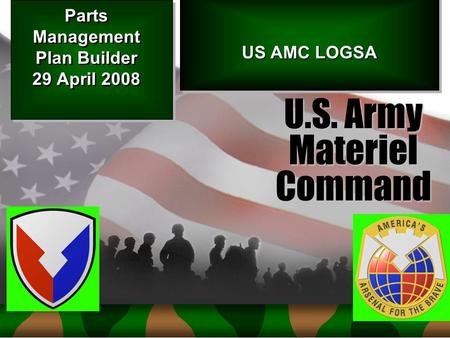 1 Doc # USAMC LOGSA--Supporting Warfighters Globally U.S. Army MaterielCommand US AMC LOGSA Parts Management Plan Builder 29 April 2008.