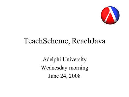TeachScheme, ReachJava Adelphi University Wednesday morning June 24, 2008.