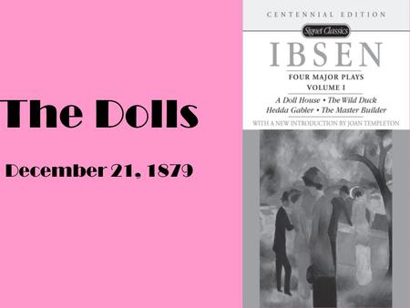 The Dolls December 21, 1879. History Period 19 th century In the West some types of plays included: Romanticism, Melodrama, and the problem plays of Naturalism.