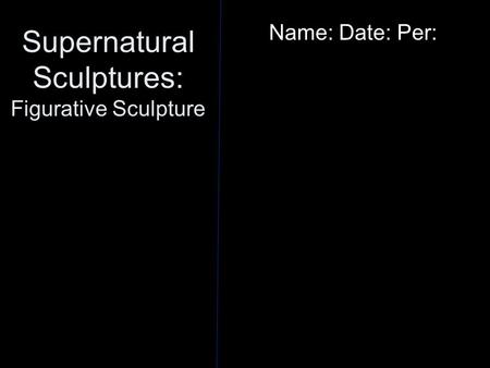 Supernatural Sculptures: Figurative Sculpture Name: Date: Per: