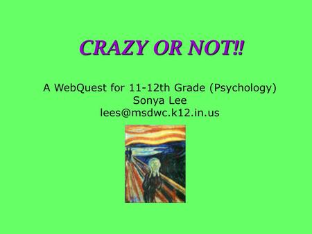 CRAZY OR NOT!! A WebQuest for 11-12th Grade (Psychology) Sonya Lee