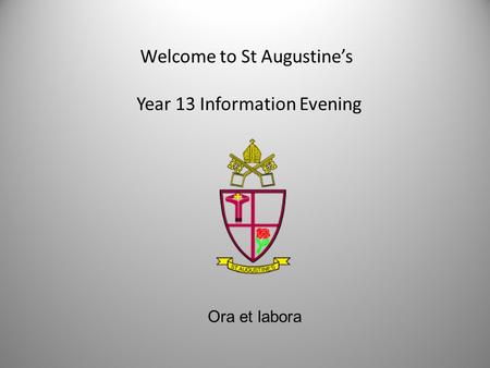 Welcome to St Augustine’s Year 13 Information Evening Ora et labora.