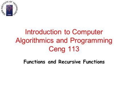 Introduction to Computer Algorithmics and Programming Ceng 113 Functions and Recursive Functions.